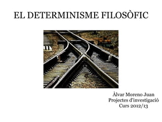 EL DETERMINISME FILOSÒFIC
Àlvar Moreno Juan
Projectes d'investigació
Curs 2012/13
 