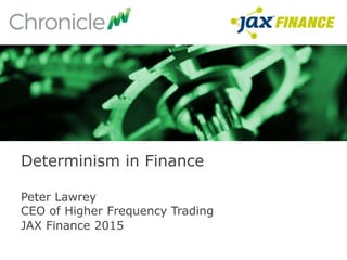 Peter Lawrey
CEO of Higher Frequency Trading
JAX Finance 2015
Determinism in Finance
 