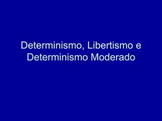 Determinismo, Libertismo e Determinismo Moderado 