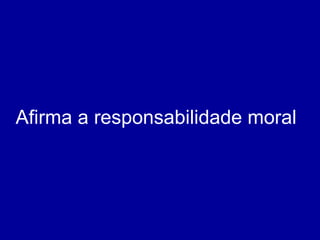 Afirma a responsabilidade moral 