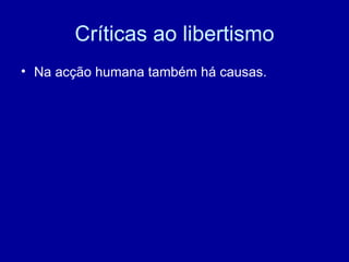 Críticas ao libertismo Na acção humana também há causas. 
