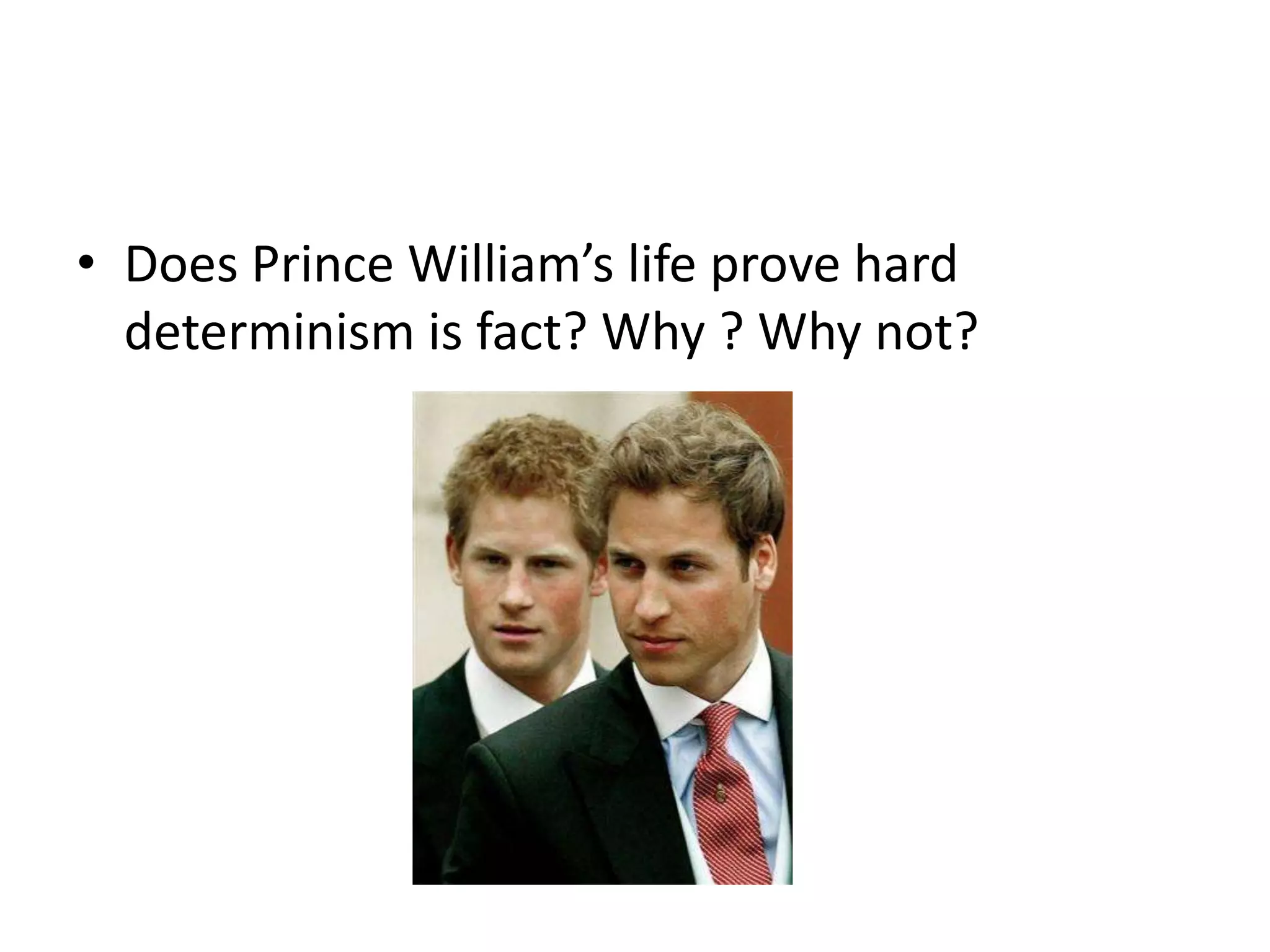 • Does Prince William’s life prove hard
  determinism is fact? Why ? Why not?
 