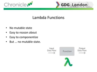 Lambda Functions
• No mutable state
• Easy to reason about
• Easy to componentize
• But … no mutable state.
 
