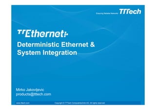 Deterministic Ethernet &
System Integration




Mirko Jakovljevic
products@tttech.com

www.tttech.com        Copyright © TTTech Computertechnik AG. All rights reserved.   Page 1
 