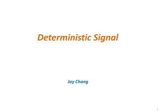1
Deterministic Signal
Jay Chang
 