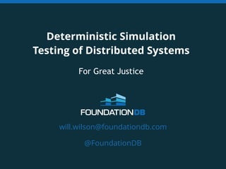 Deterministic Simulation 
Testing of Distributed Systems 
For Great Justice 
will.wilson@foundationdb.com 
@FoundationDB 
 