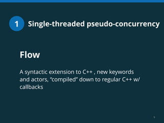 Single-threaded 1 pseudo-concurrency 
9 
Flow 
! 
A syntactic extension to C++ , new keywords 
and actors, “compiled” down...