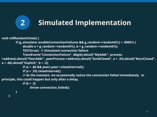 19 
Simulated Implementation 
void rollRandomClose() { 
if (g_simulator.enableConnectionFailures && g_random->random01() <...