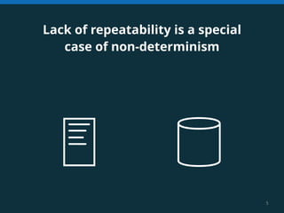 5 
Lack of repeatability is a special 
case of non-determinism 
 