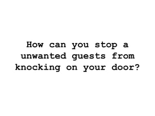 How can you stop a unwanted guests from knocking on your door? 