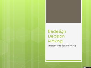 Redesign
Decision
Making
Implementation Planning
 