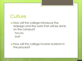Culture
 How will the college introduce the
redesign and the work that will be done
on the campus?
Faculty
Staff
 How will the college involve students in
the process?
 