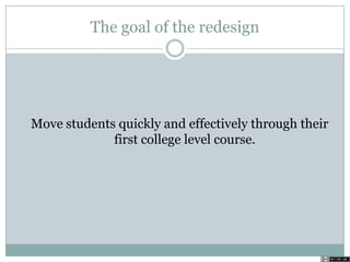 The goal of the redesign
Move students quickly and effectively through their
first college level course.
 