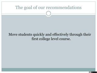 The goal of our recommendations
Move students quickly and effectively through their
first college level course.
 