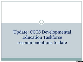 Update: CCCS Developmental
Education Taskforce
recommendations to date
 