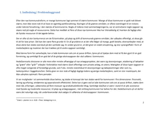 1. Indledning/ Problembaggrund


Efter den nye kommunalreform, er mange kommuner lagt sammen til større kommuner. Mange af disse kommuner er godt nok blevet
større, men ikke store nok til at have en egentlig parkforvaltning. Styringen af de grønne områder, er oftest overdraget til en instans
under teknisk forvaltning, i den største af kommunerne. Nogle af målene med sammenlægningerne, var at centralisere nogle opgaver og
skære ned på nogle af ressourcerne. Dette har medført at flere af disse nye kommuner ikke har tilstrækkelig af, hverken de faglige eller
de fysiske ressourcer til det øgede behov.

Der er ofte så stor konkurrence om de få kontrakter, på pleje og drift af kommunale grønne områder, der udbydes offentligt, at disse går
til alt for lave priser. Det kan der være flere grunde til. En af grundene er at der ofte følger så mange, godt betalte, ekstraarbejder med, at
disse alene kan skabe overskud på den samlede sag. En anden grund er, at det giver en stabil omsætning, og stor synergieffekt i form af
medarbejdere og maskiner der kan trækkes på til andre opgaver samtidigt.

Med denne form for samarbejde, kan vi lade kommunen selv om at passe driften, tjene på at hjælpe dem med at få den gjort til en god
forretning, og samtidigt få en god del af de givtige ekstraopgaver der skal udføres i kommunen.

HedeDanmarks divisioner er alle mere eller mindre afhængige af nye anlægsprojekter, det være sig skovrejsninger, etablering af læbælter
og ”grønt” eller ”gråt”1 arbejde i forbindelse med større såvel offentlige som private anlæg, et cetera. Mængden af disse typer opgaver er
ofte meget svingende af forskellige grunde, som f.eks. mindre statstilskud til skovrejsninger og læbeplantninger eller som nu,
lavkonjunktur i byggebranchen. Dette giver en stor stab af fagligt dygtige ledere og øvrige medarbejdere, samt en stor maskinpark, der
ikke udnyttes optimalt i flere perioder.

Vi ser muligheder i at sammenholde disse behov, og skabe et koncept der kan skabe værdi for kommunen i fire dimensioner: finansielt,
læring og erfaring, omdømme og opperationelt effektivitet. Dette kan vi gøre ved at lade kommunen selv om at passe driften, støtte dem
med råd, erfaringer, uddannelse på flere niveauer og produktudviklende tiltag. Samtidigt skal/kan vi være i stand til at yde assistance
med fysiske og maskinelle ressourcer, til pleje og anlægsopgaver, i det omfang kommunen har behov for det. HedeDanmark a/s vil derfor
være det naturlige valg, når underleverandør skal vælges til udførelse af ekstraopgaver i kommunen.

1
    Grønt = planter m.m. Gråt = fliser, belægning m.m.
                                                                                                                                              2
 