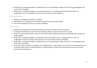    Øvrige drifts- og anlægsmedarbejdere i HedeDanmark a/s. Har de nødvendige erfaringer med de drifts- og anlægsopgaver, der
      kunne opstå i samarbejdet.
     Øvrige drifts- og anlægsmedarbejdere i de involverede kommuner. Har de nødvendige erfaringer med de drifts- og
      anlægsopgaver, der normalt udføres i kommunen, og ved hvad der kan lade sig gøre her.

Formel godkendelse

     Direktionen. Skal godkende projektet i sin helhed.
     Afdelingscheferne. Skal godkende at driftslederne bruger tid og ressourcer på projektet.
     Overordnet myndighed for kommunernes grønne afdelinger.

Almen accept

     Medlemmer af projektgruppen skal være indstillet på at yde en aktiv indsats ”hele vejen” igennem.
     De deltagende afdelinger skal være indstillet på at følge og deltage i konceptet, efter at det er sat i værk.
     Brugerne, de kommunale kontakter, skal være med i udformning af projektet, og skal derfor, forhåbentligt, også acceptere og
      bruge produktet.
     Øvrige drifts- og anlægsmedarbejdere i HedeDanmark og de involverede kommuner. Vigtigste ressource i drifts- og
      anlægsopgaver. Skal kunne arbejde i teams på tværs, for at der kan skabes værdi af samarbejdet.
     Øvrige drifts- og anlægsmedarbejdere i HedeDanmark a/s. Har de nødvendige erfaringer med de drifts- og anlægsopgaver, der
      kunne opstå i samarbejdet
     Underleverandører skal udvise stor loyalitet over for HedeDanmark. I mange tilfælde vil kommunen se de ønskede planter inden
      en eventuel handel. Dette vil til tider foregå hos en underleverandør, der derfor ikke må kontakte kommunen for en direkte
      handel eller røbe handelspriser.




                                                                                                                                  27
 