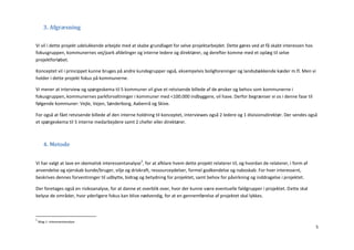 3. Afgræsning


Vi vil i dette projekt udelukkende arbejde med at skabe grundlaget for selve projektarbejdet. Dette gøres ved at få skabt interessen hos
fokusgruppen, kommunernes vej/park afdelinger og interne ledere og direktører, og derefter komme med et oplæg til selve
projektforløbet.

Konceptet vil i princippet kunne bruges på andre kundegrupper også, eksempelvis boligforeninger og landsdækkende kæder m.fl. Men vi
holder i dette projekt fokus på kommunerne.

Vi mener at interview og spørgeskema til 5 kommuner vil give et retvisende billede af de ønsker og behov som kommunerne i
fokusgruppen, kommunernes parkforvaltninger i kommuner med <100.000 indbyggere, vil have. Derfor begrænser vi os i denne fase til
følgende kommuner: Vejle, Vejen, Sønderborg, Aabenrå og Skive.

For også at fået retvisende billede af den interne holdning til konceptet, interviewes også 2 ledere og 1 divisionsdirektør. Der sendes også
et spørgeskema til 5 interne medarbejdere samt 2 chefer eller direktører.



       4. Metode


Vi har valgt at lave en skematisk interessentanalyse2, for at afklare hvem dette projekt relaterer til, og hvordan de relaterer, i form af
anvendelse og ejerskab kunde/bruger, vilje og drivkraft, ressourceydelser, formel godkendelse og naboskab. For hver interessent,
beskrives dennes forventninger til udbytte, bidrag og betydning for projektet, samt behov for påvirkning og inddragelse i projektet.

Der foretages også en risikoanalyse, for at danne et overblik over, hvor der kunne være eventuelle faldgrupper i projektet. Dette skal
belyse de områder, hvor yderligere fokus kan blive nødvendig, for at en gennemførelse af projektet skal lykkes.



2
    Bilag 1: Interessentanalyse
                                                                                                                                             5
 