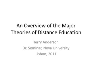 An Overview of the MajorTheories of Distance Education Terry Anderson Dr. Seminar, Nova University Lisbon, 2011 
