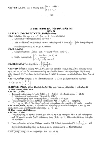 Khuất Quang Cương –THPT Tùng Thiện – Sơn Tây – Hà Nội
Câu VII.b (1,0 điểm) Giải hệ phương trình:
 2
2
log 3 1
4 2 3x x
y x
y
  

 
----------------- Hết -----------------
ĐỀ THI THỬ ĐẠI HỌC MÔN TOÁN NĂM 2014
Đề Số 24
I. PHẦN CHUNG CHO TẤT CẢ THÍ SINH (7,0 điểm)
Câu I (2,0 điểm) Cho hàm số 3
3 1 (1)y x mx m    có đồ thị (Cm)
1. Khảo sát và vẽ đồ thị của hàm số (1) với m = 1
2. Tìm m để hàm số có cực đại đại, cực tiểu và khoảng cách từ điểm A
5
;2
2
 
 
 
đến đường thẳng nối
hai điểm cực trị của (Cm) đạt giá trị lớn nhất.
Câu II (2,0 điểm)
1. Giải phương trình: 3(tanx - cotx) + 8cos2x( 3cosx - sinx) = 2 .
2. Giải hệ phương trình :
 3
3 2
18 1 19 0
2 7 12
x x y y
x x y xy
     

   
Câu III (1,0 điểm) Tính tích phân:
3 2
2
2
2 1
1
x
I dx
x



 .
Câu IV (1,0 điểm) Cho lăng trụ ABC.A1B1C1 có độ dài cạnh bên bằng 2a, đáy ABC là tam giác vuông
tại A, AB = a, AC = a 3 và hình chiếu vuông góc của điểm điểm A1 trên mặt phẳng (ABC) là trung
điểm của cạnh BC. Tính theo a thể tích khối chóp A1.ABC và cosin của góc giữa hai đường thẳng AA1 và
B1C1.
Câu V (1,0 điểm) Cho x; y; z là các số thực thuộc đoạn [1; 2]. Tím giá trị lớn nhất của biểu thức
 
1 1 1
P x y z
x y z
 
     
 
II. PHẦN RIÊNG (3,0 điểm): Thí sinh chỉ được làm một trong hai phần (phần A hoặc phần B)
A. Theo chương trình Chuẩn
Câu VI.a (2,0 điểm)
1. Trong mặt phẳng tọa độ Oxy, cho ∆ABC có B = (5; 2), C = (1; -2) và trực tâm H = (1; 2).
a) Viết phương trình đường tròn (C) ngoại tiếp ∆ABC.
b) Viết phương tiếp tuyến của đường tròn (C) kẻ từ điểm M = (-1; 0).
2. Trong không gian với hệ tọa độ Oxyz, cho hai điểm A(1; -3; 1), B(3; 1; 1) mặt phẳng
(P): 2x - y + z - 12 = 0. Tìm điểm C thuộc mặt phẳng (P) sao cho tam giác ABC có chu vi nhỏ nhất.
Câu VII.a (1,0 điểm) Gọi M(z) là điểm nằm trên mặt phẳng tọa độ biễu diên số phức z. Tìm tập hợp
những điểm M(z), nếu z thỏa mãn điều kiện | 2 + z | = |i - 2z|.
B. Theo chương trình Nâng cao
Câu VI.b (2,0 điểm)
1. Trong mặt phẳng tọa độ Oxy, cho tam giác ABC có A(- 3; 3), đường cao AH = 8. Viết phương trình
cạnh BC sao cho tam giác ∆ABC nhận đường thẳng (d): 2x - y - 1 = 0 làm phân giác trong hoặc phân
giác ngoài góc B.
2. Trong không gian với hệ tọa độ Oxyz, cho điểm A(4; 0; 0) và đường thẳng (∆):
1
2 1 1
x y z
 

. Viết
phương trình mặt phẳng (P) đi qua điểm A sao cho khoảng cách từ (∆) đến (P) lớn nhất.
 