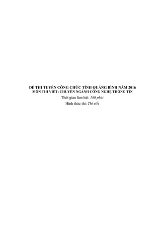 ĐỀ THI TUYỂN CÔNG CHỨC TỈNH QUẢNG BÌNH NĂM 2016
MÔN THI VIẾT: CHUYÊN NGÀNH CÔNG NGHỆ THÔNG TIN
Thời gian làm bài: 180 phút
Hình thức thi: Thi viết
 