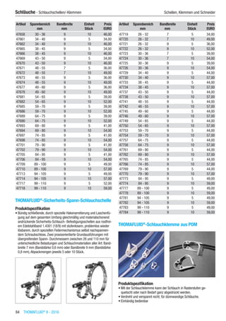 84  THOMAFLUID®
II - 2016
Schläuche - Schlauchschellen/-Klemmen	 Schellen, Klemmen und Schneider
Artikel Spannbereich Bandbreite Einheit Preis
​ mm mm Stück EURO
47658 30 - 36 9 10 46,00
47661 34 - 40 9 5 34,00
47662 34 - 40 9 10 46,00
47665 38 - 45 9 5 34,00
47666 38 - 45 9 10 46,00
47669 43 - 50 9 5 34,00
47670 43 - 50 9 10 46,00
47671 48 - 55 7 5 36,00
47672 48 - 55 7 10 49,00
47673 48 - 55 9 5 36,00
47674 48 - 55 9 10 49,00
47677 49 - 60 9 5 36,00
47678 49 - 60 9 10 49,00
47681 54 - 65 9 5 39,00
47682 54 - 65 9 10 52,00
47685 59 - 70 9 5 39,00
47686 59 - 70 9 10 52,00
47689 64 - 75 9 5 39,00
47690 64 - 75 9 10 52,00
47693 69 - 80 9 5 41,00
47694 69 - 80 9 10 54,00
47697 74 - 85 9 5 41,00
47698 74 - 85 9 10 54,00
47701 79 - 90 9 5 41,00
47702 79 - 90 9 10 54,00
47705 84 - 95 9 5 41,00
47706 84 - 95 9 10 54,00
47709 89 - 100 9 5 49,00
47710 89 - 100 9 10 57,00
47713 94 - 105 9 5 49,00
47714 94 - 105 9 10 57,00
47717 99 - 110 9 5 52,00
47718 99 - 110 9 10 59,00
THOMAFLUID®
-Sicherheits-Spann-Schlauchschelle
Produktspezifikation
•	Bündig schließende, durch spezielle Hakenarretierung und Laschenfü-
gung auf dem gesamten Umfang gleichmäßig und materialschonend
andrückende Sicherheits-Schlauch- Befestigungsschellen aus rostfrei-
em Edelstahlband 1.4301 (18/9) mit stufenlosem, problemlos wieder
lösbarem, durch speziellen Federmechanismus selbst nachspannen-
dem Schraubschloss. Zwei praxisorientierte Grundausführungen mit
übergreifenden Spann- Durchmessern zwischen 26 und 110 mm für
unterschiedliche Belastungen und Schlauchmaterialien aller Art: Band-
breite 7 mm (Bandstärke 0,6 mm) oder Bandbreite 9 mm (Bandstärke
0,8 mm),Abpackmengen jeweils 5 oder 10 Stück.​​
Artikel Spannbereich Bandbreite Einheit Preis
​ mm mm Stück EURO
47719 26 - 32 7 5 34,00
47720 26 - 32 7 10 49,00
47721 26 - 32 9 5 36,00
47722 26 - 32 9 10 52,00
47723 30 - 36 7 5 39,00
47724 30 - 36 7 10 54,00
47725 30 - 36 9 5 39,00
47726 30 - 36 9 10 54,00
47729 34 - 40 9 5 44,00
47730 34 - 40 9 10 57,00
47733 38 - 45 9 5 44,00
47734 38 - 45 9 10 57,00
47737 43 - 50 9 5 44,00
47738 43 - 50 9 10 57,00
47741 48 - 55 9 5 44,00
47742 48 - 55 9 10 57,00
47745 49 - 60 9 5 44,00
47746 49 - 60 9 10 57,00
47749 54 - 65 9 5 44,00
47750 54 - 65 9 10 57,00
47753 59 - 70 9 5 44,00
47754 59 - 70 9 10 57,00
47757 64 - 75 9 5 44,00
47758 64 - 75 9 10 57,00
47761 69 - 80 9 5 44,00
47762 69 - 80 9 10 57,00
47765 74 - 85 9 5 44,00
47766 74 - 85 9 10 57,00
47769 79 - 90 9 5 44,00
47770 79 - 90 9 10 57,00
47773 84 - 95 9 5 49,00
47774 84 - 95 9 10 59,00
47777 89 - 100 9 5 49,00
47778 89 - 100 9 10 59,00
47781 94 - 105 9 5 49,00
47782 94 - 105 9 10 59,00
47783 99 - 110 9 5 49,00
47784 99 - 110 9 10 59,00
THOMAFLUID®
-Schlauchklemme aus POM​
Produktspezifikation
•	Mit der Schlauchklemme kann der Schlauch in Rasterstufen ge-
quetscht oder nach Bedarf ganz abgedrückt werden.
•	Verdreht und verspannt nicht; für dünnwandige Schläuche.
•	Einhändig bedienbar
 