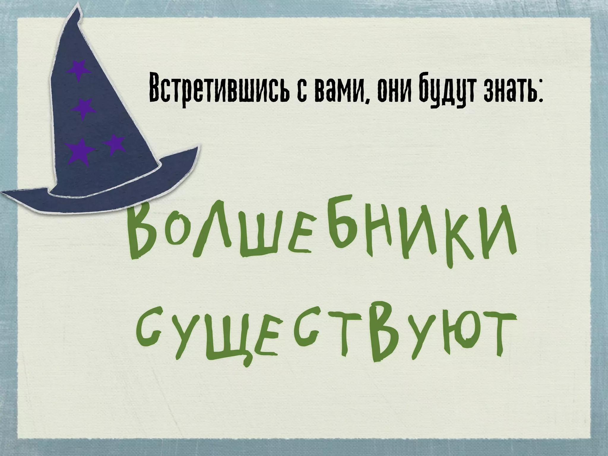 Встретившись с вами, они будут знать:


ВОЛШЕБНИКИ
СУЩЕСТВУЮТ
 