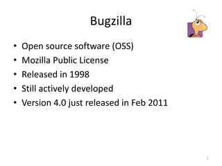 BugzillaOpen source software (OSS)Mozilla Public LicenseReleased in 1998Still actively developedVersion 4.0 just released in Feb 20115
