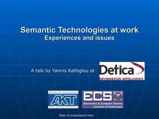 Semantic Technologies at work Experiences and issues A talk by Yannis Kalfoglou at  Date of presentation here 