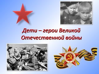 Дети – герои ВеликойДети – герои Великой
Отечественной войныОтечественной войны
 