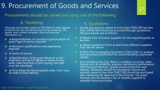 A. Tendering
All goods and services valued at IQD 0000 (or other agreed
amount) and over should be procured by tendering. The
tender must include complete, clear and accurate
information on:
 ● Responsibilities of contractor/specifications of
tasks/ type of service required
 ● Minimum qualifications and experience
required
 ● Terms of service
 ● Identification of the grant Receiver as the
originator, giving full details of where and by
when (date and time of bid closing) the offer
must be submitted
 ● Time frame for the proposed order, from issue
of order to final delivery
B. Quotations
 Goods and services valued at more than ZAR2 000 but less
than ZAR50 000 should be procured through quotations.
The procedures are as follows:
 ● Obtain a list of known suppliers for the required goods or
services
 ● Obtain quotations from at least three different suppliers
from the list above
 ● Fill in the Comparative Quotation Chart (CQC) to analyses
and document justification for recommending a particular
vendor
 ● In compiling the CQC above, in addition to prices, other
factors such as reliability, previous satisfactory performance
with the grant Receiver, quality products/services and
delivery schedules should be considered. Goods and
services valued at less than ZAR2 000 should be purchased
after obtaining the approval of the Director. The grant
Receiver should develop a list of reliable suppliers to
expedite future purchases
27
Procurements should be carried out using one of the following:
9. Procurement of Goods and Services
Rizgar M.Abdulrahman ; rzgar070@gmail.com
 