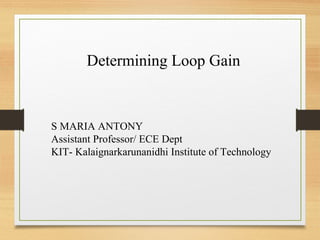 Determining Loop Gain
S MARIA ANTONY
Assistant Professor/ ECE Dept
KIT- Kalaignarkarunanidhi Institute of Technology
 