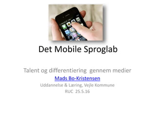 Det Mobile Sproglab
Talent og differentiering gennem medier
Mads Bo-Kristensen
Uddannelse & Læring, Vejle Kommune
RUC 25.5.16
 
