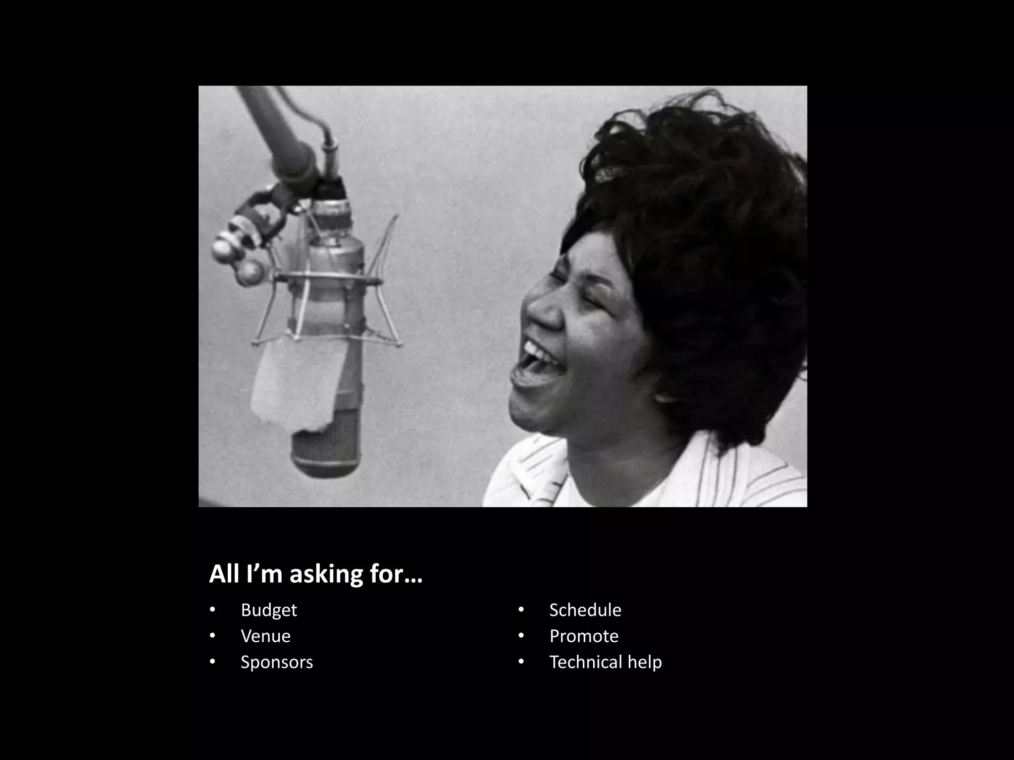 All I’m asking for…
•   Budget            •   Schedule
•   Venue             •   Promote
•   Sponsors          •   Technical help
 