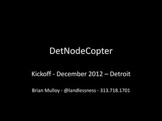 DetNodeCopter

Kickoff - December 2012 – Detroit

Brian Mulloy - @landlessness - 313.718.1701
 