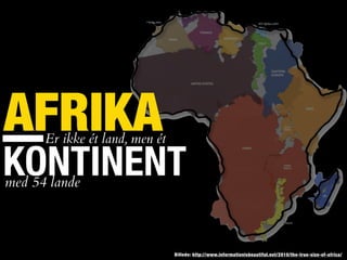 AFRIKA
Billede: http://www.informationisbeautiful.net/2010/the-true-size-of-africa/
Er ikke ét land, men ét
KONTINENTmed 54 lande
 