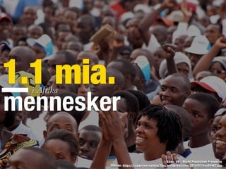 1.1 mia.
mennesker
i Afrika
BIllede: https://capparwandablog.files.wordpress.com/2010/07/dsc05467.jpg
Kilde: UN - World Population Prospects
 