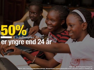 BIllede: http://www.elearning-africa.com/eLA_Newsportal/wp-content/uploads/Microsofts-education-project-in-Senegal..jpg
Kilde: UN - World Population Prospects
50%
er yngre end 24 år
af befolkningen i Afrika
 