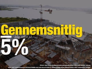 Gennemsnitligårlig vækst på
5%
Kilde: http://www.economist.com/news/middle-east-and-africa/21638141-africas-growth-being-powered-things-other-commodities-twilight
Billede: http://www.blackborderbuild.com/uploads/6/9/0/1/6901039/1840053_orig.jpg
 