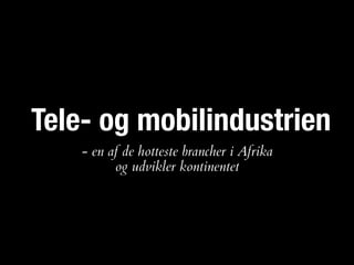 Tele- og mobilindustrien
- en af de hotteste brancher i Afrika  
og udvikler kontinentet
 