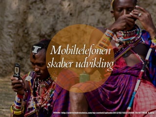 Mobiltelefonen
skaber udvikling
Billede: http://andreanadrencheva.com/wp-content/uploads/2012/02/1022720488_0a1b779fc8_b.jpeg
 