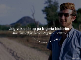 Billede: Privat
Jeg voksede op på Nigeria historier
Min (hipster) far boede i Nigeria i 1970erne
 