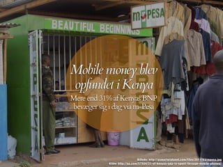 Mobile money blev
opfundet i Kenya
Billede: http://asmarterplanet.com/files/2011/03/mpesa.jpg
Mereend31%afKenyasBNP
bevægersigidagviam-Pesa
Kilde: http://qz.com/57504/31-of-kenyas-gdp-is-spent-through-mobile-phones/
 