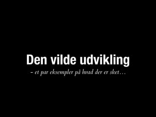Den vilde udvikling
- et par eksempler på hvad der er sket…
 