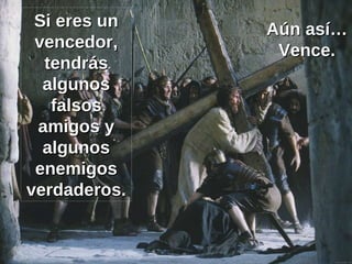 Si eres un vencedor, tendrás algunos falsos amigos y algunos enemigos verdaderos. Aún así… Vence. 