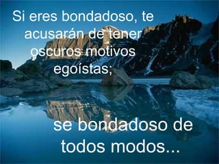 Si eres bondadoso, te acusarán de tener oscuros motivos egoístas; se bondadoso de todos modos...  
