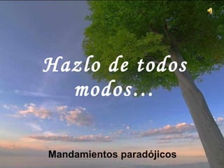 Hazlo de todos modos… Mandamientos paradójicos Este texto se atribuye con frecuencia a la Madre Teresa de Calcuta, ya que tenía un ejemplar en la pared de su celda, pero fue escrito por Kent M. Keith cuando tenía 19 años, y la Harvard Student Agencies lo publicó por primera vez en 1968. Haz un clic para avanzar la presentación. ♫ Enciende los parlantes.