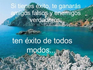 Si tienes éxito, te ganarás amigos falsos y enemigos verdaderos; ten éxito de todos modos...