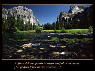 Al final del día, jamás te vayas enojado a tu cama.¡No podrás tener buenos sueños…!