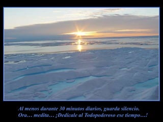 Al menos durante 30 minutos diarios, guarda silencio.Ora… medita… ¡Dedícale al Todopoderoso ese tiempo…!